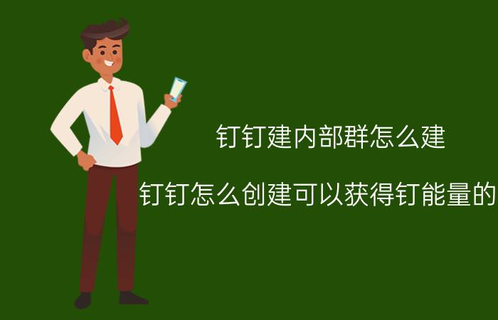 钉钉建内部群怎么建 钉钉怎么创建可以获得钉能量的群？